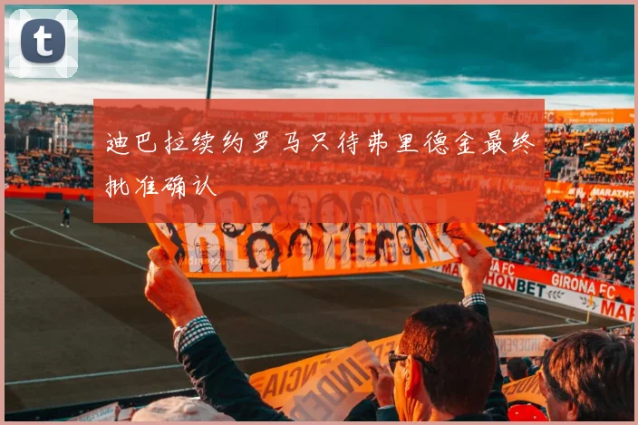 迪巴拉续约罗马只待弗里德金最终批准确认