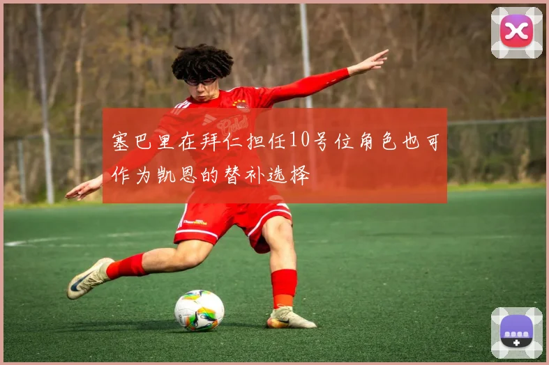 塞巴里在拜仁担任10号位角色也可作为凯恩的替补选择