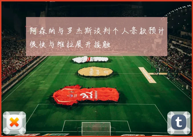 阿森纳与罗杰斯谈判个人条款预计很快与维拉展开接触