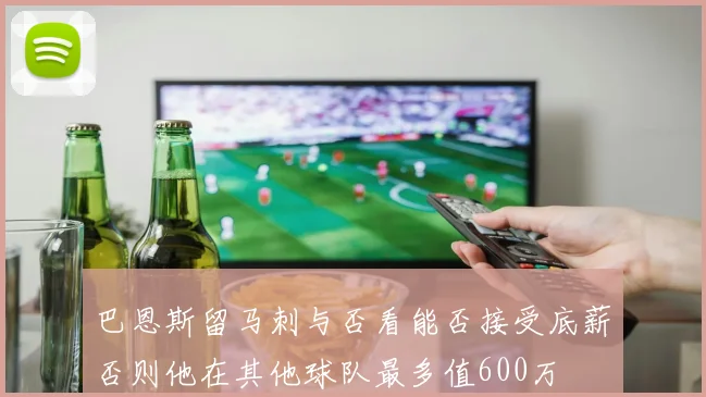 巴恩斯留马刺与否看能否接受底薪否则他在其他球队最多值600万