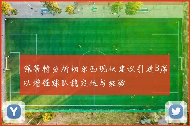 佩蒂特分析切尔西现状建议引进B席以增强球队稳定性与经验