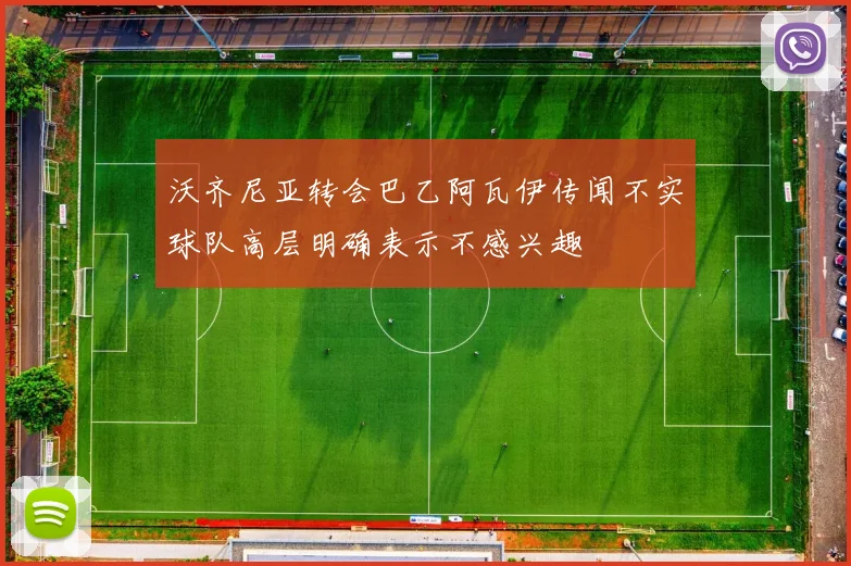 沃齐尼亚转会巴乙阿瓦伊传闻不实球队高层明确表示不感兴趣