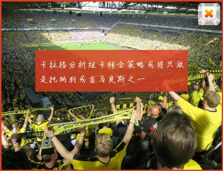 卡拉格分析纽卡转会策略或将只放走托纳利或吉马良斯之一